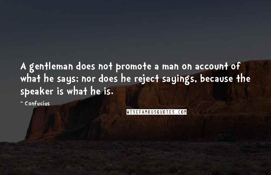 Confucius Quotes: A gentleman does not promote a man on account of what he says; nor does he reject sayings, because the speaker is what he is.