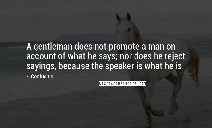 Confucius Quotes: A gentleman does not promote a man on account of what he says; nor does he reject sayings, because the speaker is what he is.