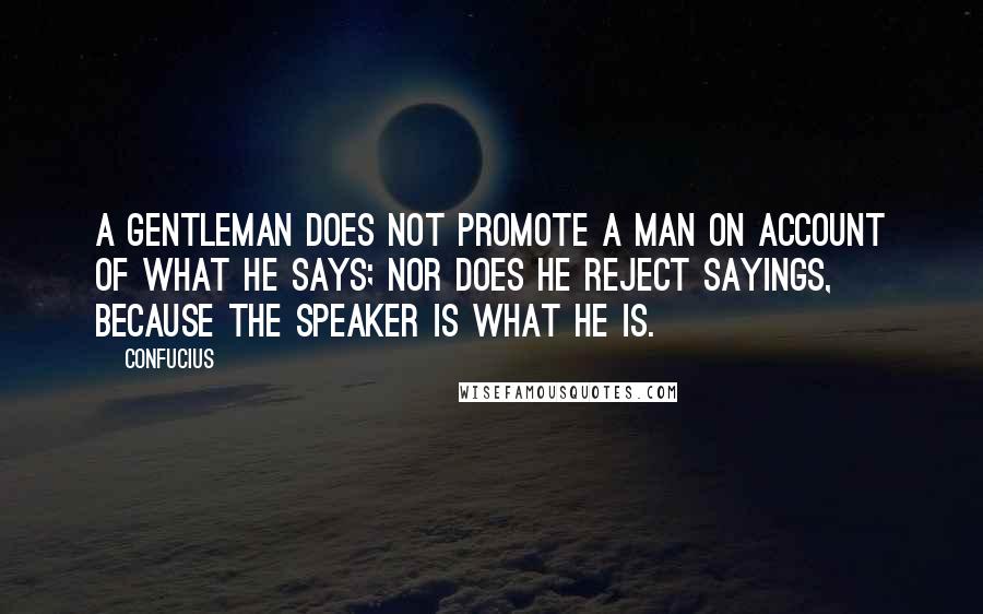 Confucius Quotes: A gentleman does not promote a man on account of what he says; nor does he reject sayings, because the speaker is what he is.