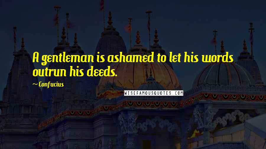 Confucius Quotes: A gentleman is ashamed to let his words outrun his deeds.