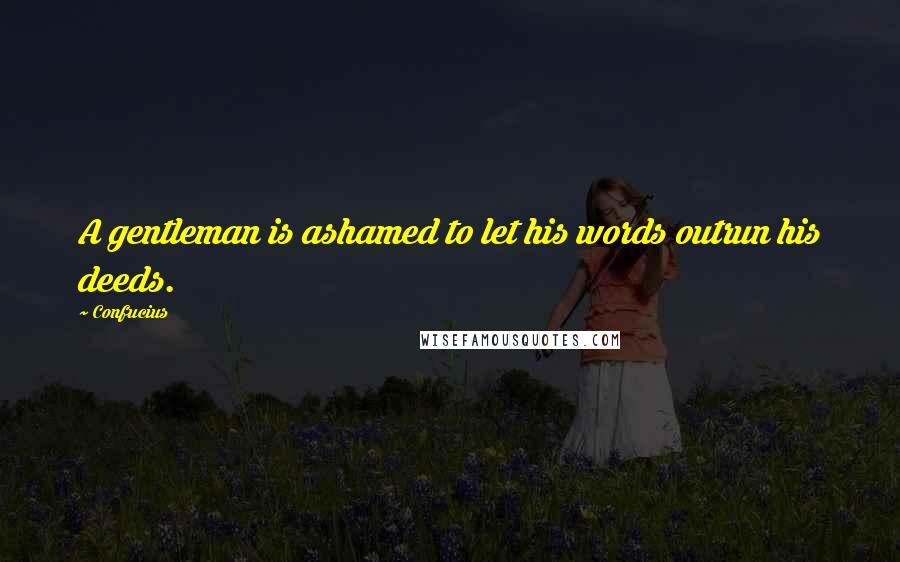 Confucius Quotes: A gentleman is ashamed to let his words outrun his deeds.