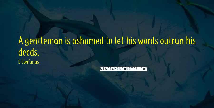 Confucius Quotes: A gentleman is ashamed to let his words outrun his deeds.