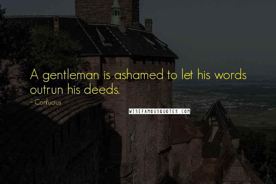 Confucius Quotes: A gentleman is ashamed to let his words outrun his deeds.