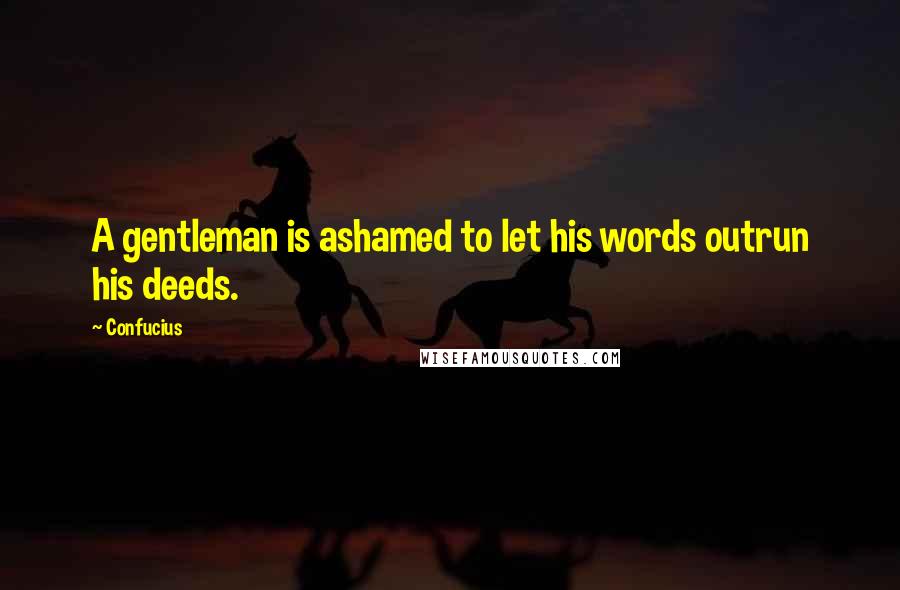 Confucius Quotes: A gentleman is ashamed to let his words outrun his deeds.