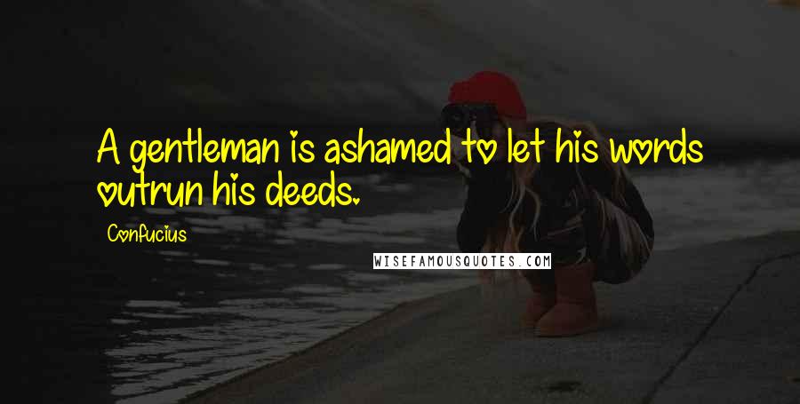 Confucius Quotes: A gentleman is ashamed to let his words outrun his deeds.