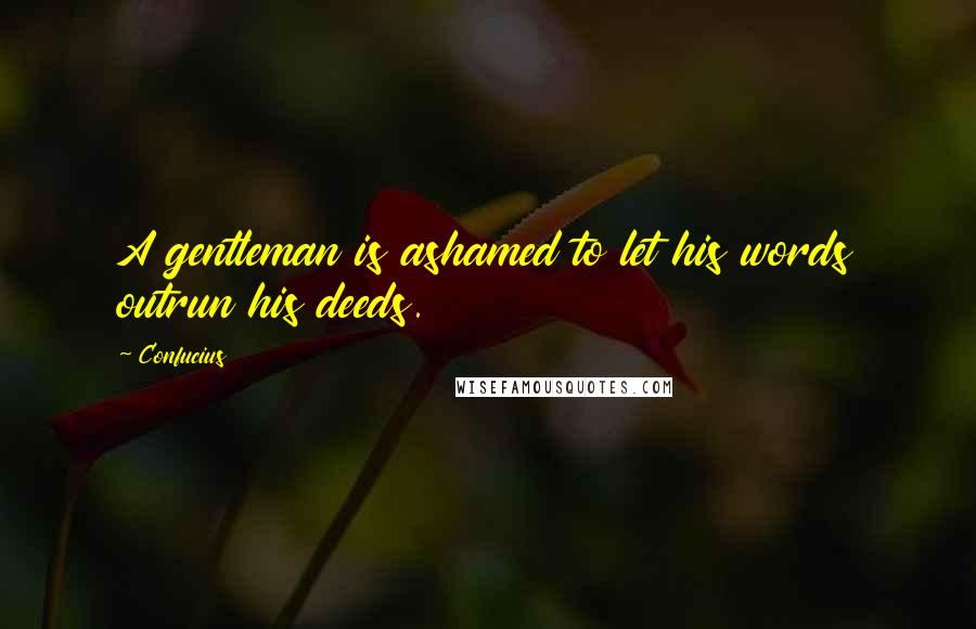 Confucius Quotes: A gentleman is ashamed to let his words outrun his deeds.