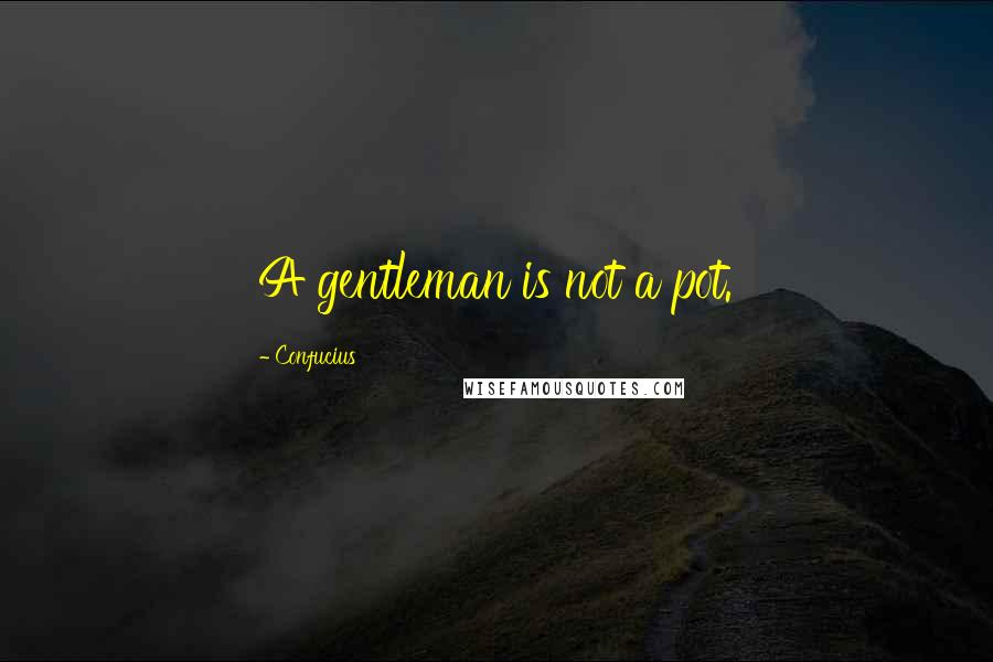 Confucius Quotes: A gentleman is not a pot.