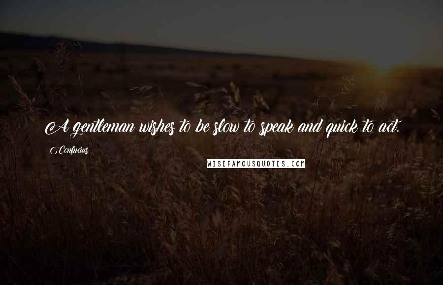 Confucius Quotes: A gentleman wishes to be slow to speak and quick to act.