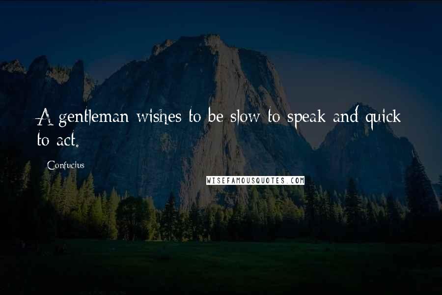 Confucius Quotes: A gentleman wishes to be slow to speak and quick to act.