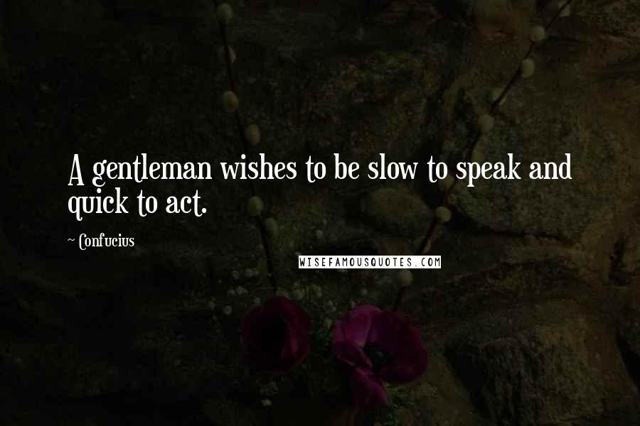 Confucius Quotes: A gentleman wishes to be slow to speak and quick to act.