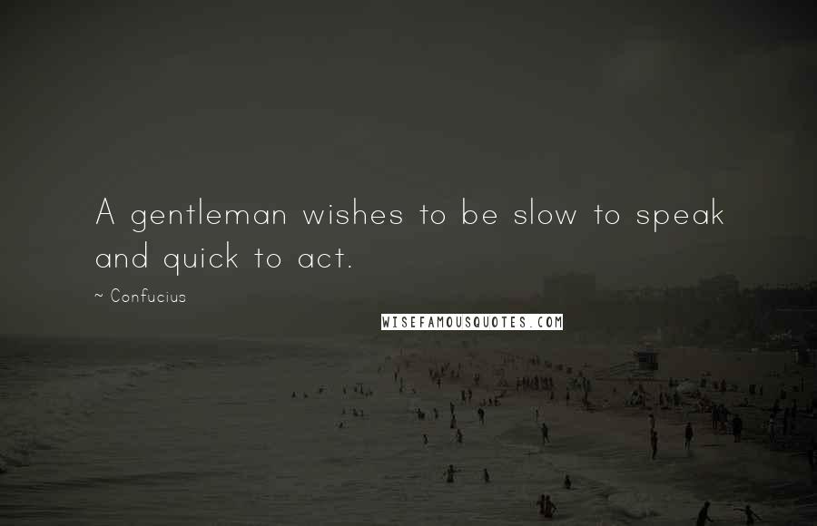 Confucius Quotes: A gentleman wishes to be slow to speak and quick to act.