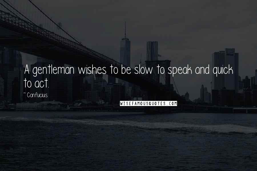Confucius Quotes: A gentleman wishes to be slow to speak and quick to act.