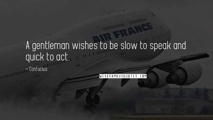 Confucius Quotes: A gentleman wishes to be slow to speak and quick to act.