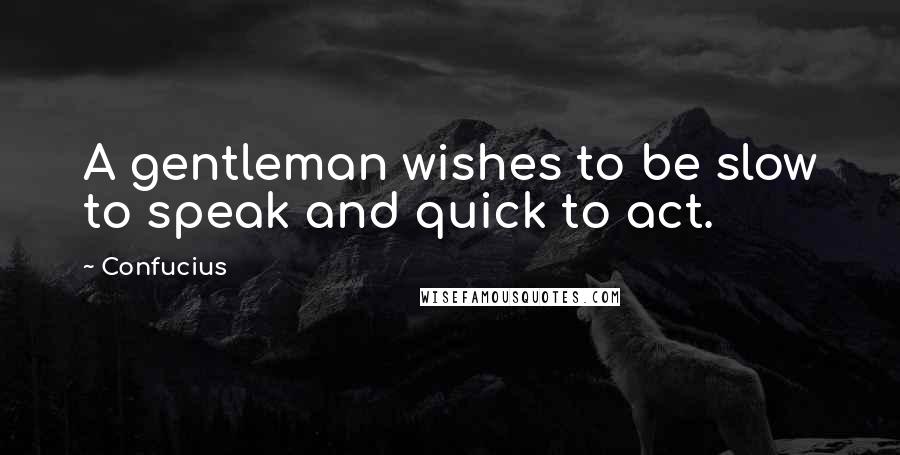 Confucius Quotes: A gentleman wishes to be slow to speak and quick to act.