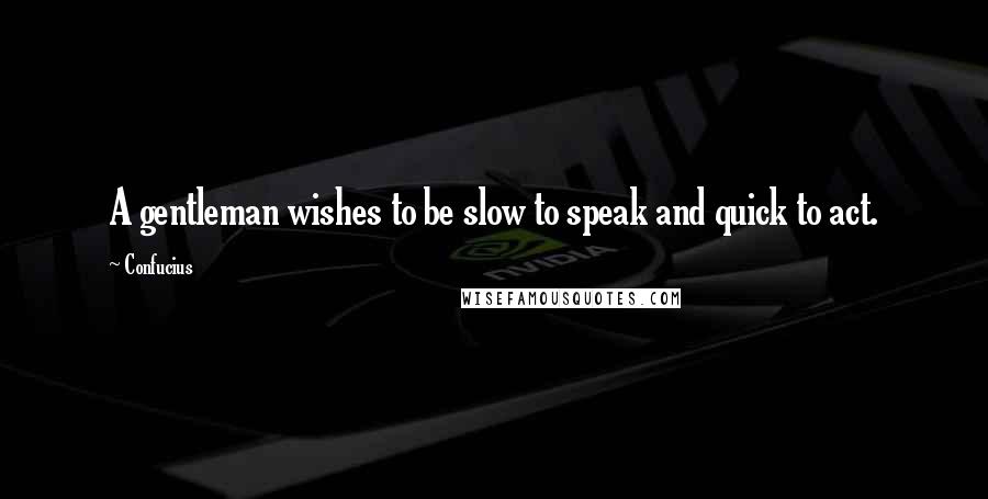 Confucius Quotes: A gentleman wishes to be slow to speak and quick to act.