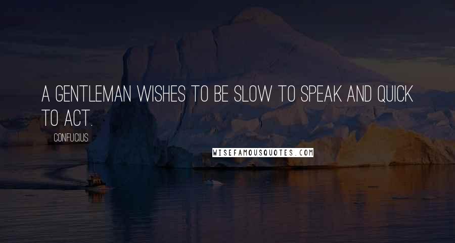 Confucius Quotes: A gentleman wishes to be slow to speak and quick to act.