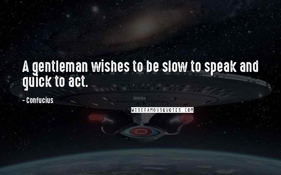 Confucius Quotes: A gentleman wishes to be slow to speak and quick to act.