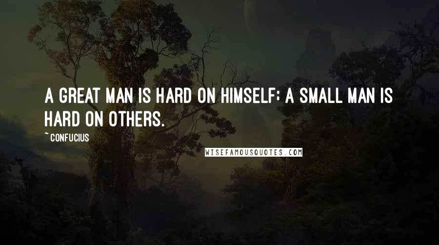 Confucius Quotes: A great man is hard on himself; a small man is hard on others.