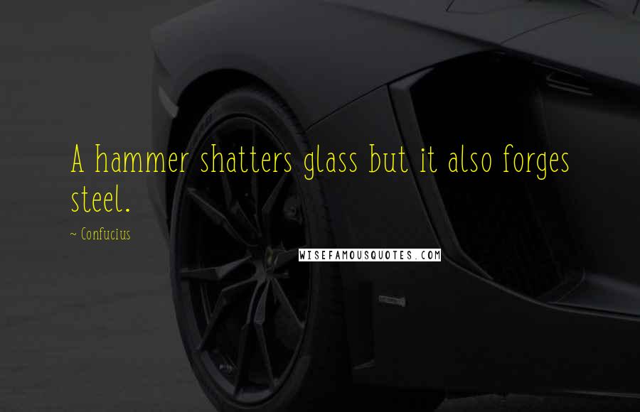 Confucius Quotes: A hammer shatters glass but it also forges steel.
