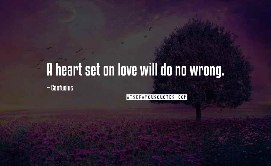 Confucius Quotes: A heart set on love will do no wrong.