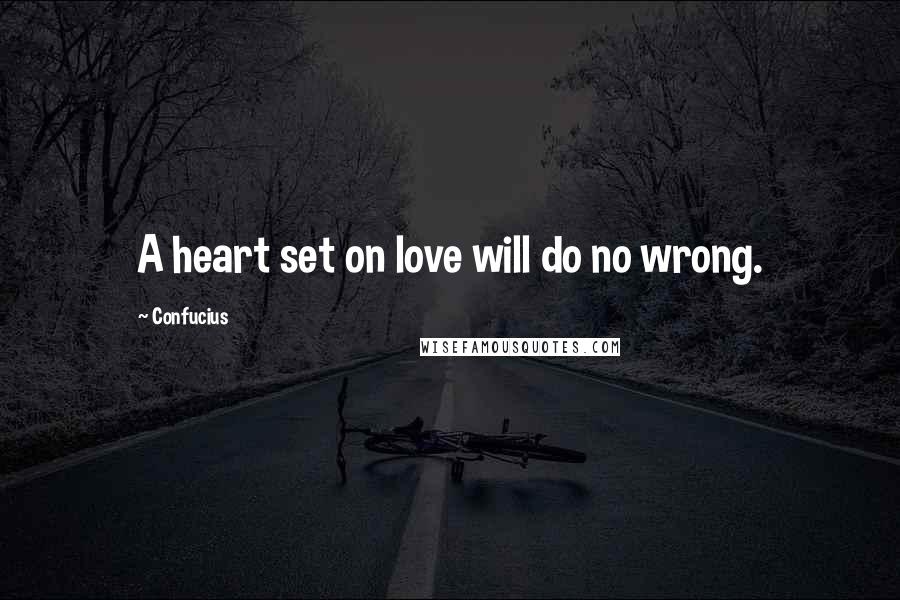 Confucius Quotes: A heart set on love will do no wrong.