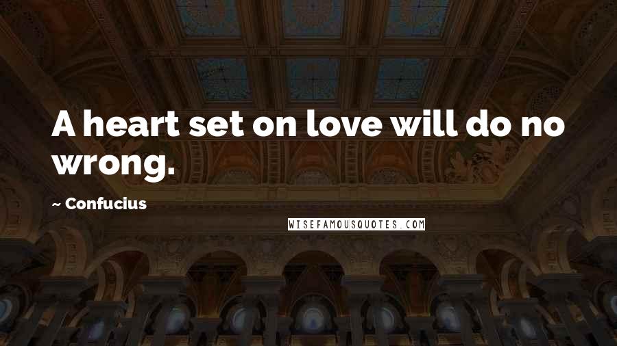 Confucius Quotes: A heart set on love will do no wrong.
