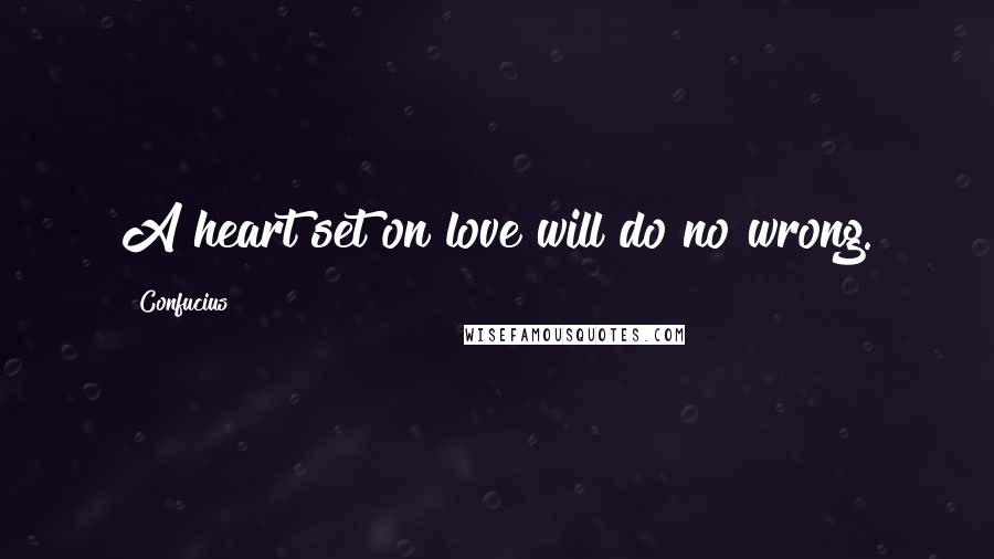 Confucius Quotes: A heart set on love will do no wrong.