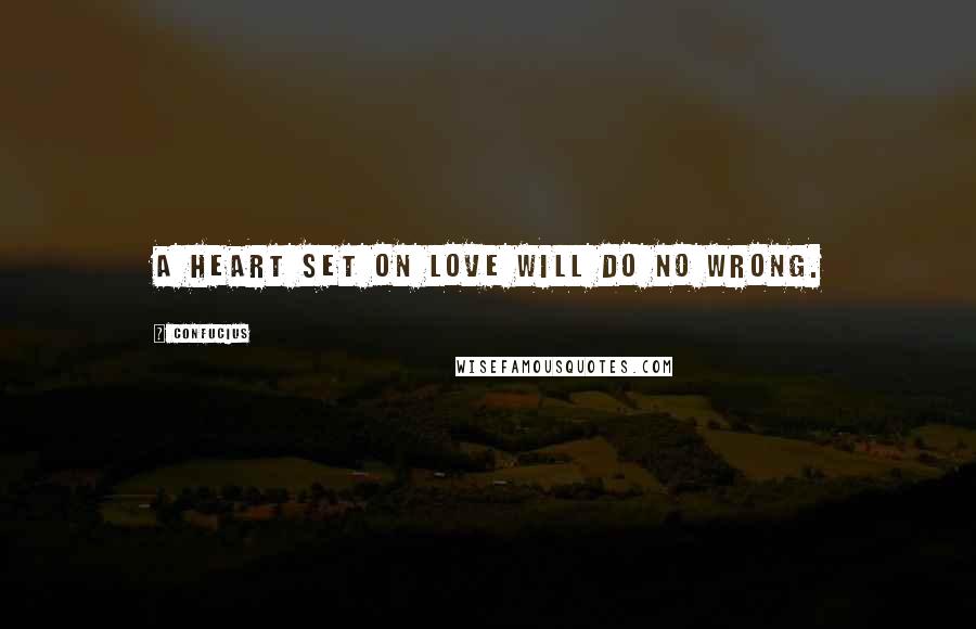 Confucius Quotes: A heart set on love will do no wrong.
