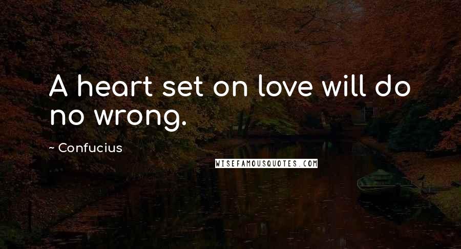 Confucius Quotes: A heart set on love will do no wrong.