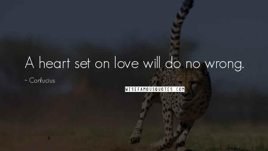 Confucius Quotes: A heart set on love will do no wrong.