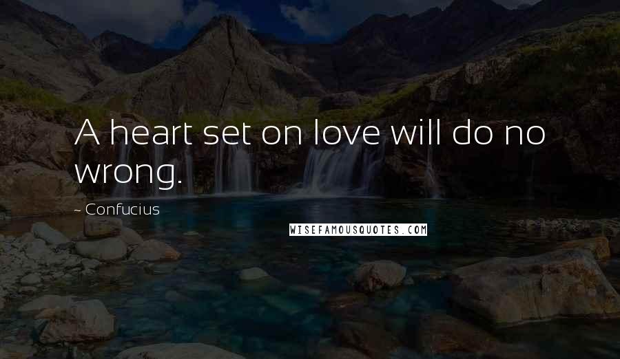 Confucius Quotes: A heart set on love will do no wrong.