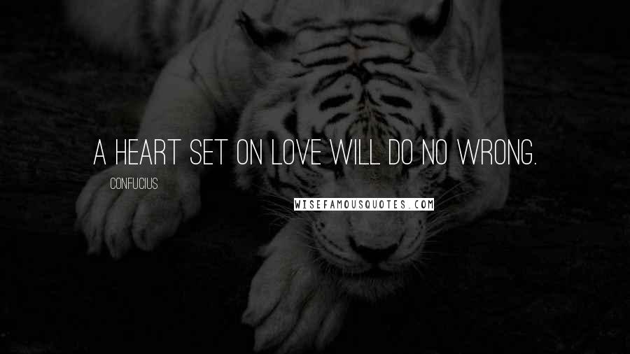 Confucius Quotes: A heart set on love will do no wrong.