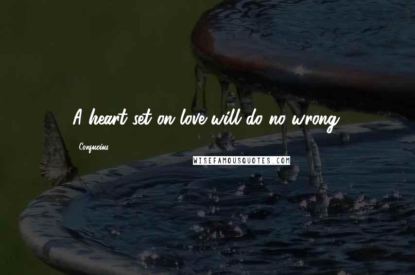 Confucius Quotes: A heart set on love will do no wrong.