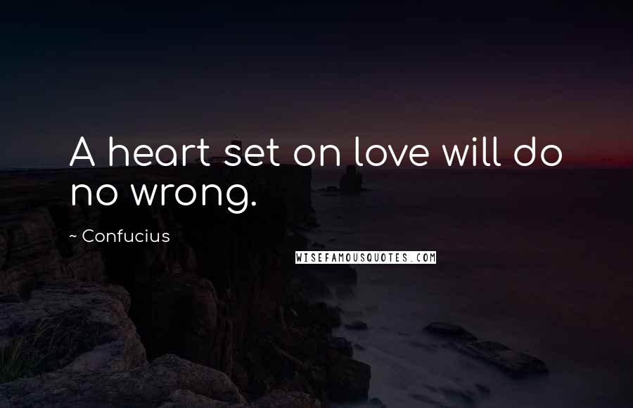 Confucius Quotes: A heart set on love will do no wrong.