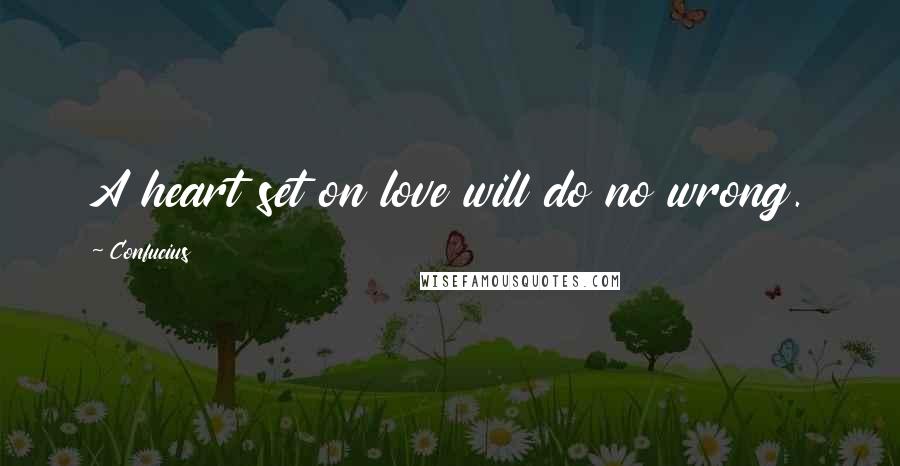 Confucius Quotes: A heart set on love will do no wrong.