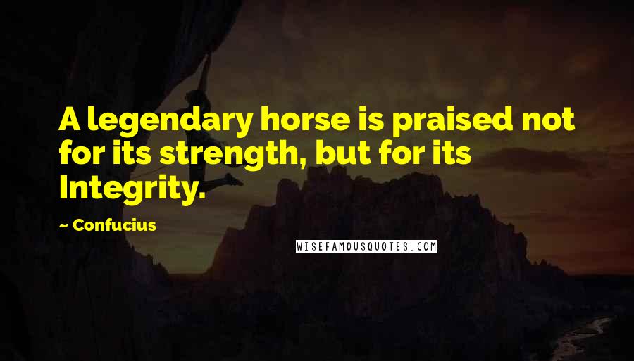 Confucius Quotes: A legendary horse is praised not for its strength, but for its Integrity.