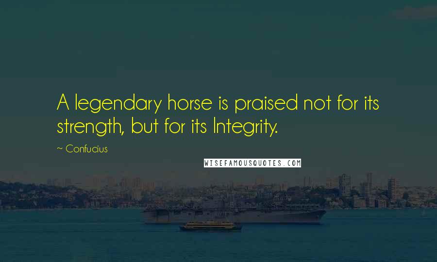 Confucius Quotes: A legendary horse is praised not for its strength, but for its Integrity.