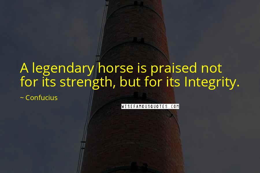 Confucius Quotes: A legendary horse is praised not for its strength, but for its Integrity.