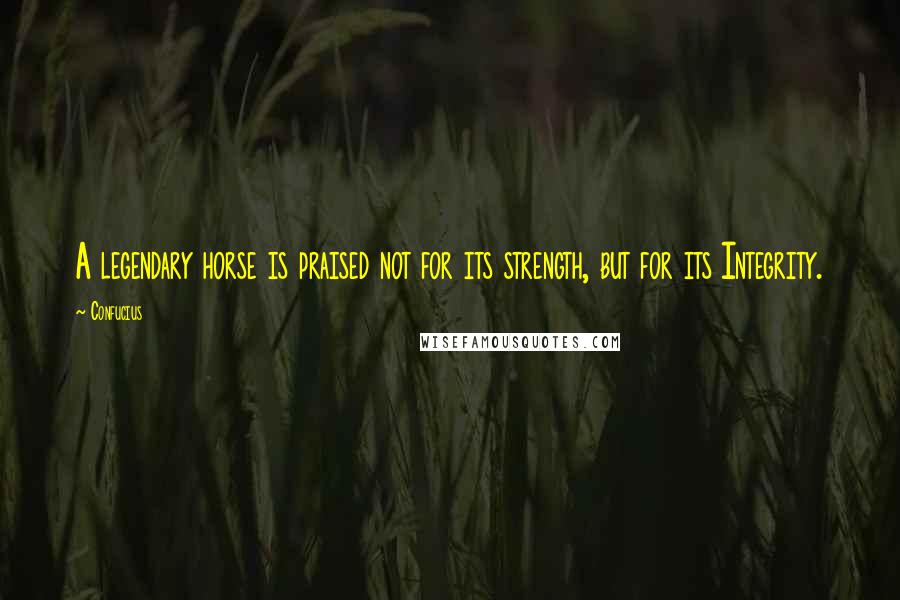 Confucius Quotes: A legendary horse is praised not for its strength, but for its Integrity.