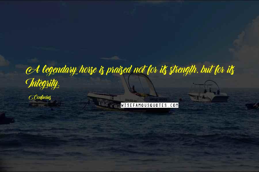 Confucius Quotes: A legendary horse is praised not for its strength, but for its Integrity.