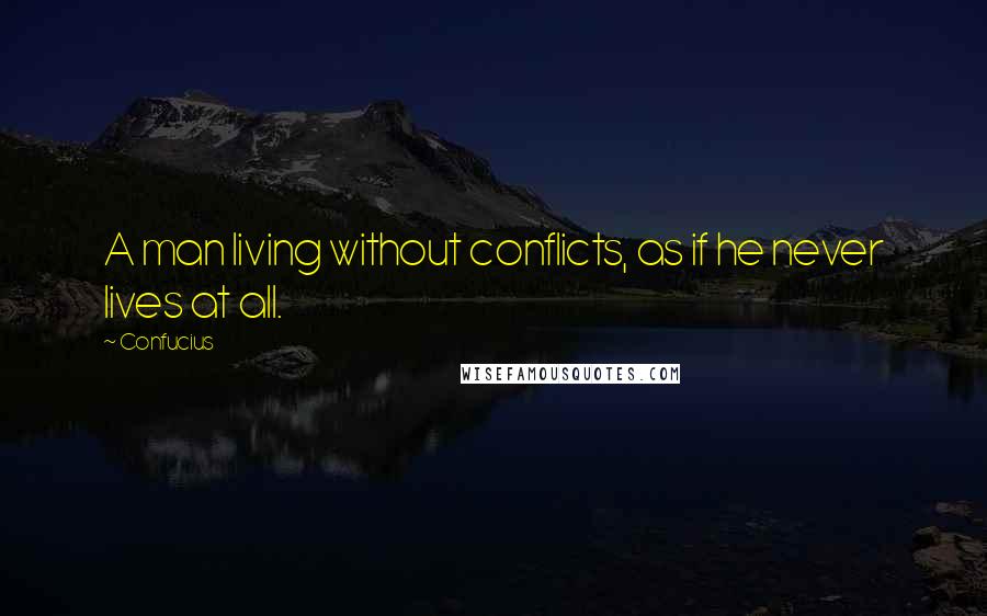 Confucius Quotes: A man living without conflicts, as if he never lives at all.