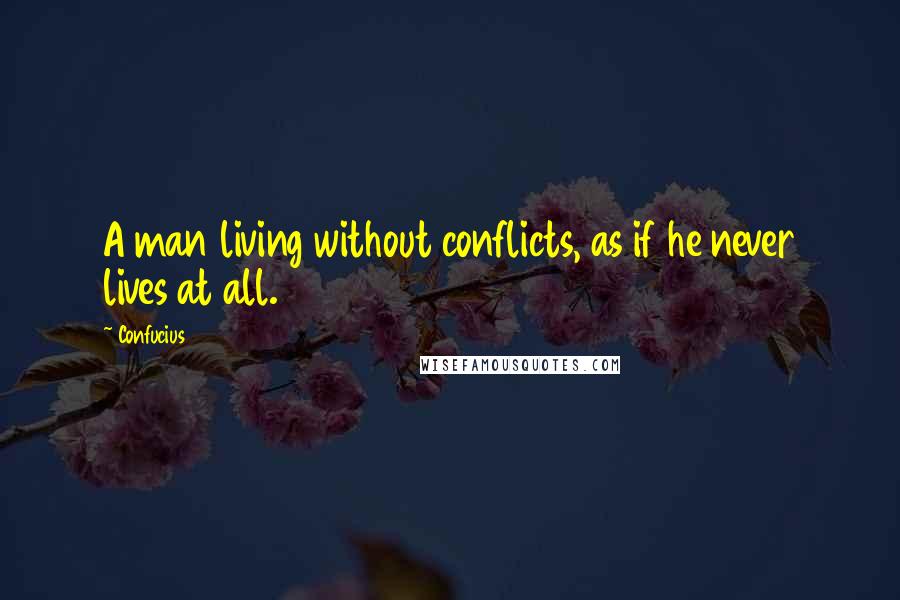 Confucius Quotes: A man living without conflicts, as if he never lives at all.