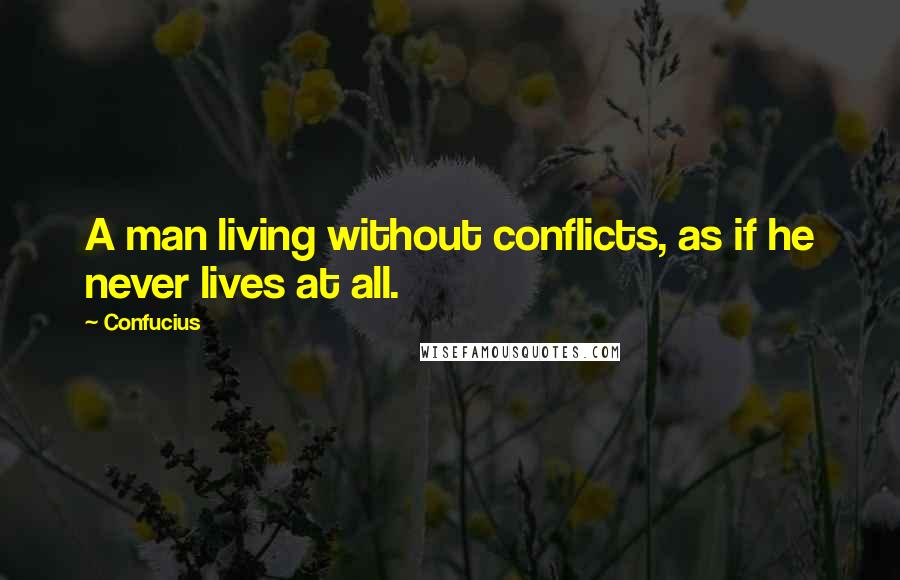 Confucius Quotes: A man living without conflicts, as if he never lives at all.