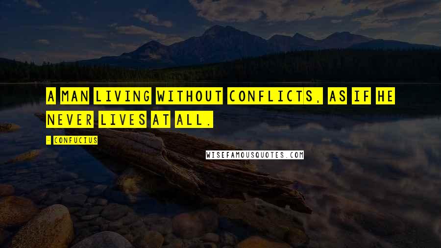 Confucius Quotes: A man living without conflicts, as if he never lives at all.