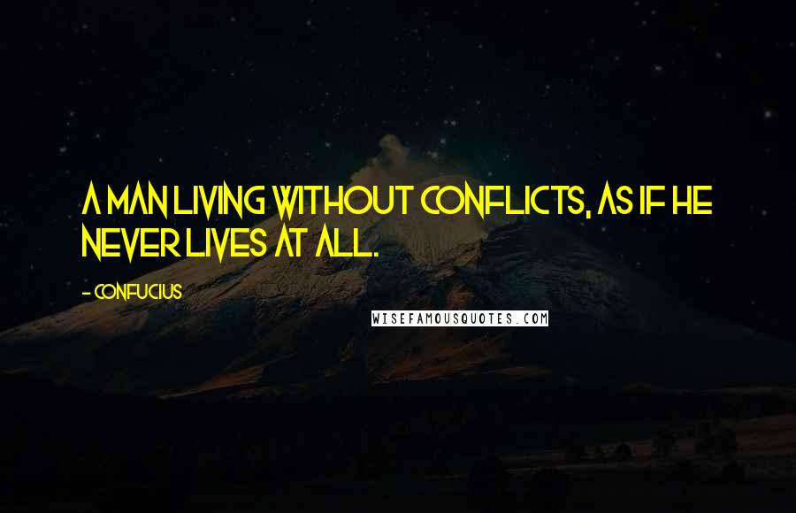 Confucius Quotes: A man living without conflicts, as if he never lives at all.