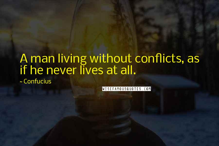 Confucius Quotes: A man living without conflicts, as if he never lives at all.