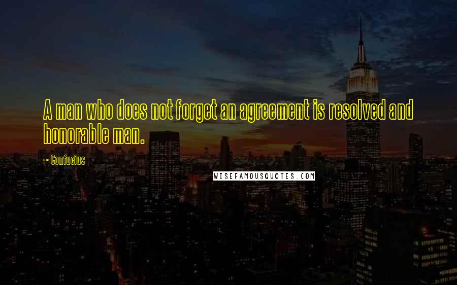 Confucius Quotes: A man who does not forget an agreement is resolved and honorable man.