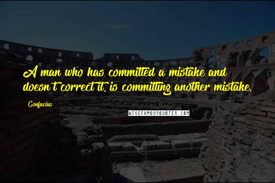 Confucius Quotes: A man who has committed a mistake and doesn't correct it, is committing another mistake.