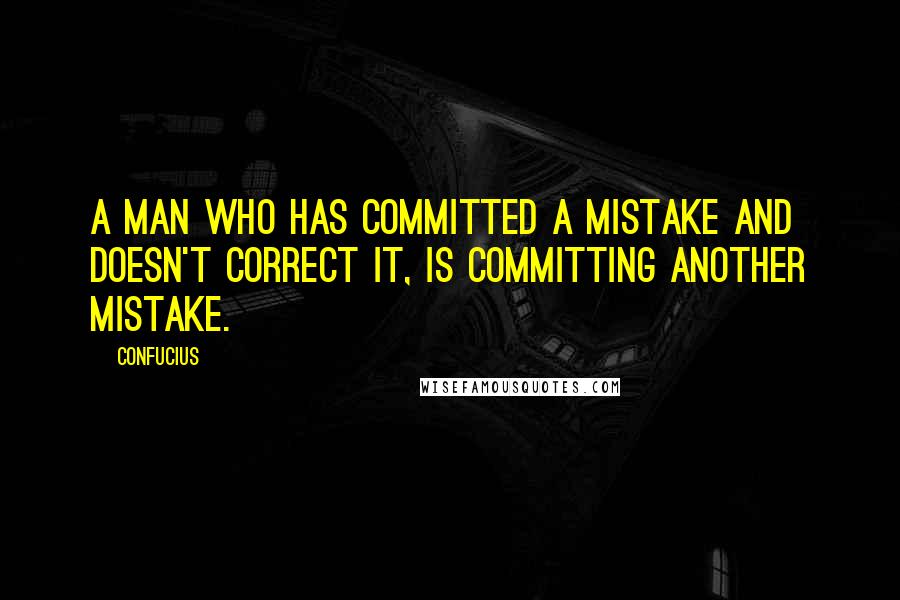 Confucius Quotes: A man who has committed a mistake and doesn't correct it, is committing another mistake.