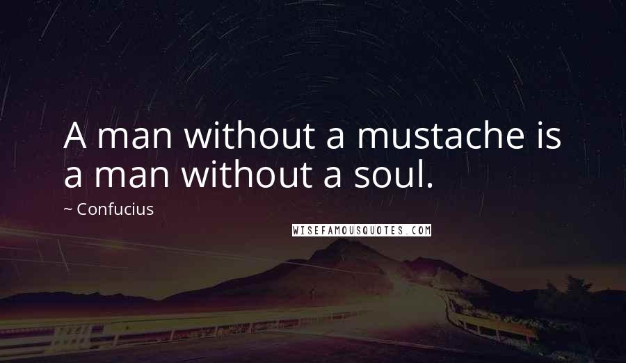 Confucius Quotes: A man without a mustache is a man without a soul.